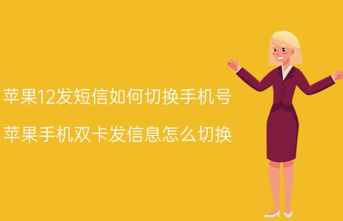 苹果12发短信如何切换手机号 苹果手机双卡发信息怎么切换？